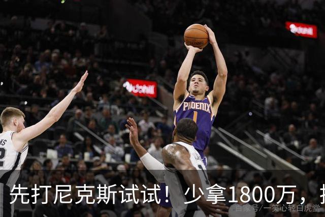 先打尼克斯试试！少拿1800万，提前达成共识，你有望改变东部格局
